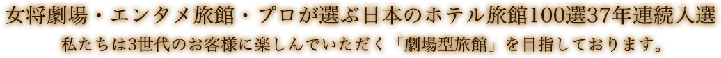 エンタメ旅館　私たちは3世代のお客様に楽しんでいただく「劇場型旅館」を目指しております。